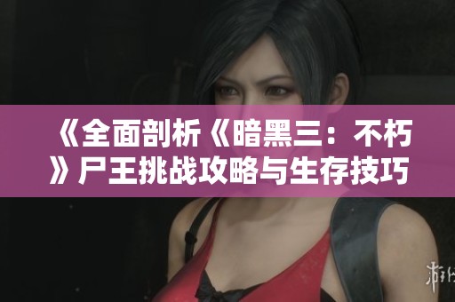 《全面剖析《暗黑三：不朽》尸王挑战攻略与生存技巧》