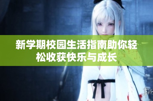 新学期校园生活指南助你轻松收获快乐与成长