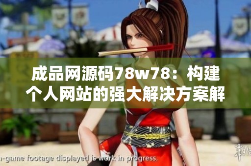 成品网源码78w78：构建个人网站的强大解决方案解析