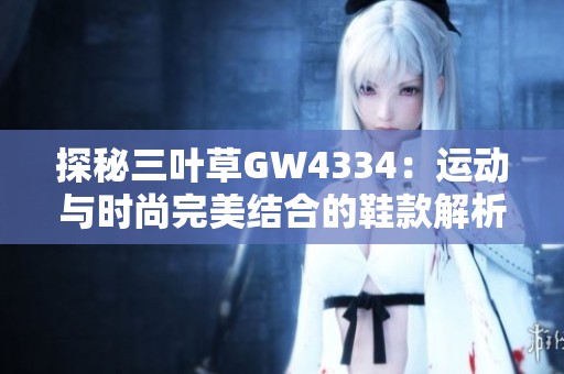 探秘三叶草GW4334：运动与时尚完美结合的鞋款解析