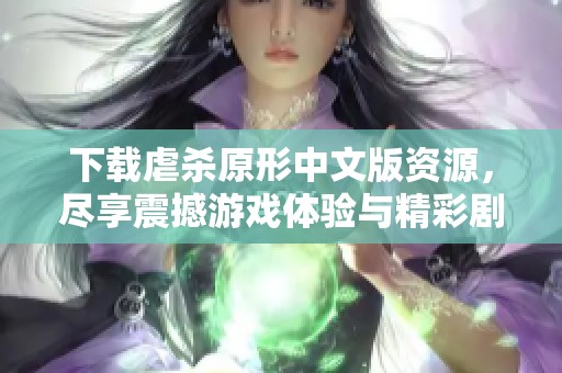 下载虐杀原形中文版资源，尽享震撼游戏体验与精彩剧情