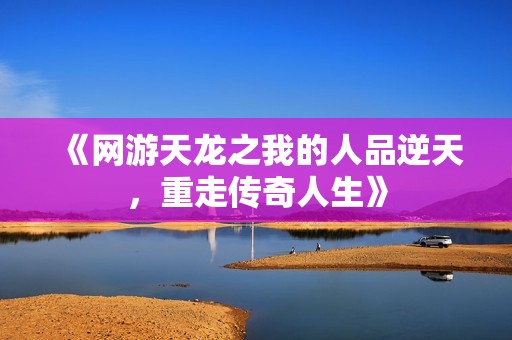 《网游天龙之我的人品逆天，重走传奇人生》