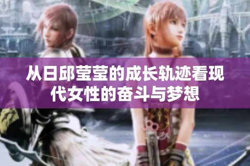 从日邱莹莹的成长轨迹看现代女性的奋斗与梦想