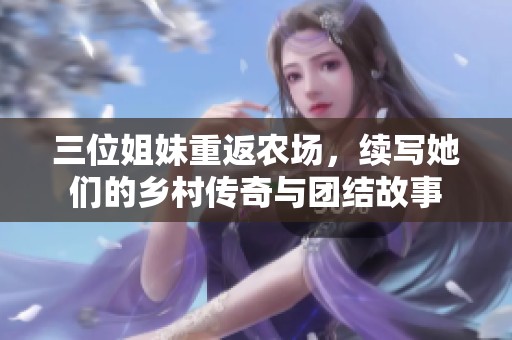 三位姐妹重返农场，续写她们的乡村传奇与团结故事