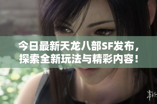 今日最新天龙八部SF发布，探索全新玩法与精彩内容！