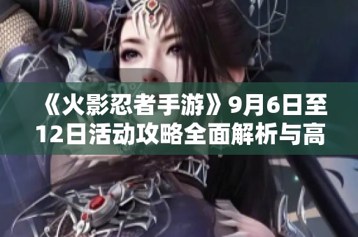 《火影忍者手游》9月6日至12日活动攻略全面解析与高招S忍艾推荐