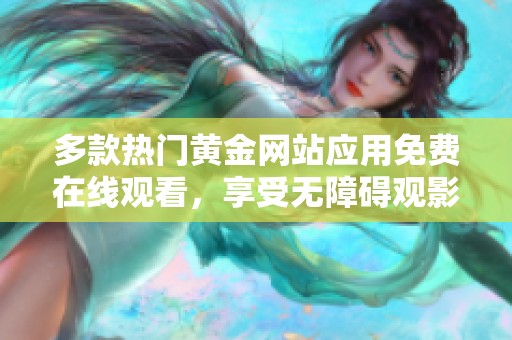 多款热门黄金网站应用免费在线观看，享受无障碍观影体验