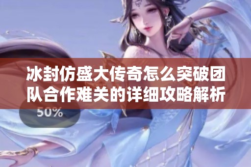 冰封仿盛大传奇怎么突破团队合作难关的详细攻略解析