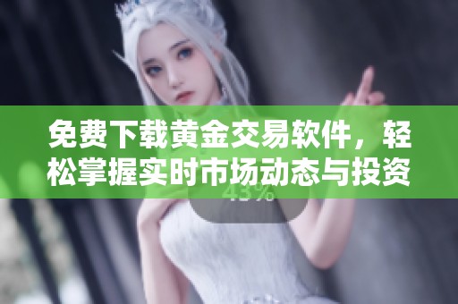 免费下载黄金交易软件，轻松掌握实时市场动态与投资机会