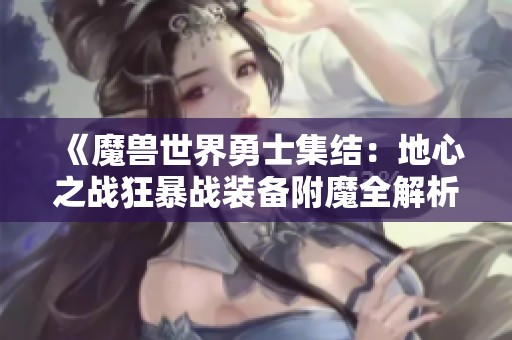 《魔兽世界勇士集结：地心之战狂暴战装备附魔全解析》