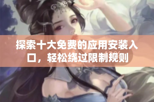 探索十大免费的应用安装入口，轻松绕过限制规则
