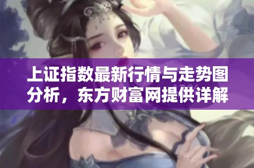 上证指数最新行情与走势图分析，东方财富网提供详解
