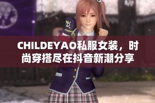 CHILDEYAO私服女装，时尚穿搭尽在抖音新潮分享
