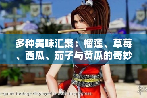 多种美味汇聚：榴莲、草莓、西瓜、茄子与黄瓜的奇妙搭配探索
