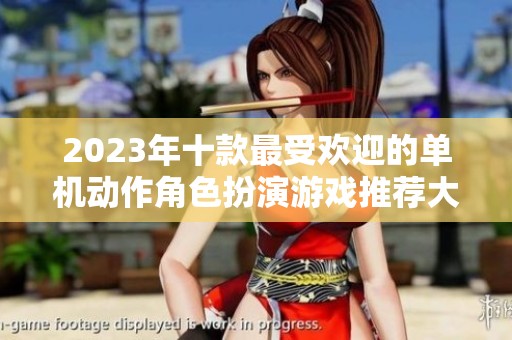 2023年十款最受欢迎的单机动作角色扮演游戏推荐大全