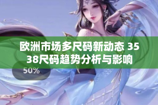 欧洲市场多尺码新动态 3538尺码趋势分析与影响