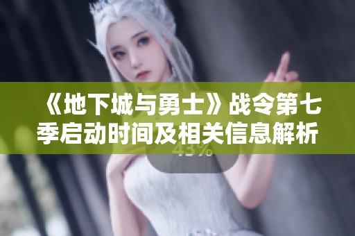 《地下城与勇士》战令第七季启动时间及相关信息解析