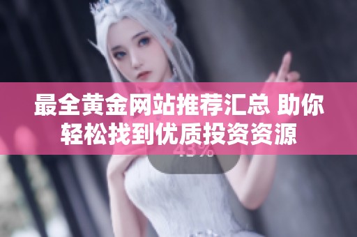 最全黄金网站推荐汇总 助你轻松找到优质投资资源