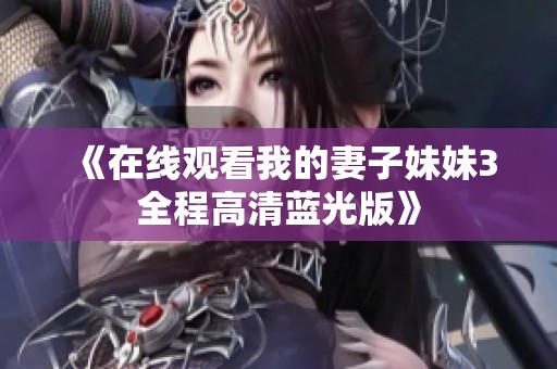 《在线观看我的妻子妹妹3全程高清蓝光版》