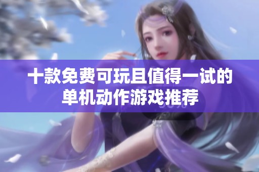 十款免费可玩且值得一试的单机动作游戏推荐