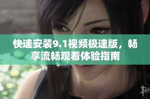 快速安装9.1视频极速版，畅享流畅观看体验指南
