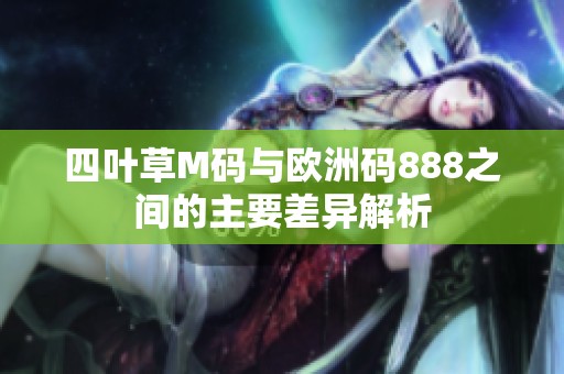 四叶草M码与欧洲码888之间的主要差异解析