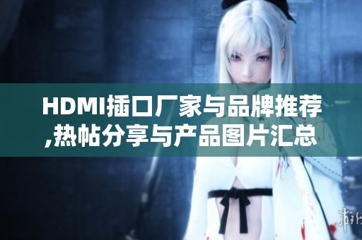 HDMI插口厂家与品牌推荐,热帖分享与产品图片汇总