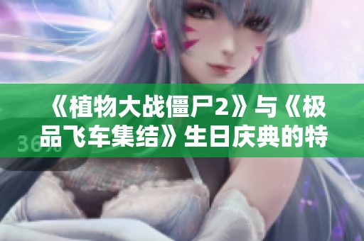 《植物大战僵尸2》与《极品飞车集结》生日庆典的特别致辞