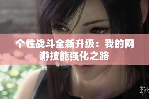 个性战斗全新升级：我的网游技能强化之路