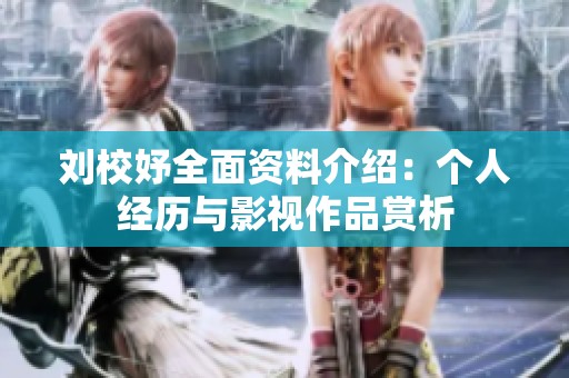 刘校妤全面资料介绍：个人经历与影视作品赏析