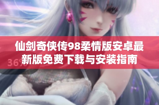 仙剑奇侠传98柔情版安卓最新版免费下载与安装指南