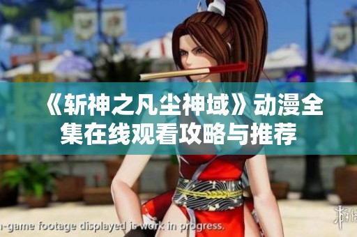 《斩神之凡尘神域》动漫全集在线观看攻略与推荐