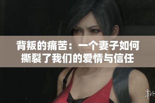背叛的痛苦：一个妻子如何撕裂了我们的爱情与信任