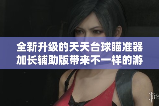 全新升级的天天台球瞄准器加长辅助版带来不一样的游戏体验