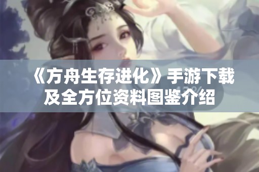 《方舟生存进化》手游下载及全方位资料图鉴介绍