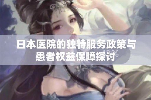 日本医院的独特服务政策与患者权益保障探讨