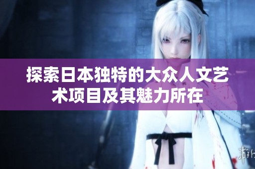 探索日本独特的大众人文艺术项目及其魅力所在