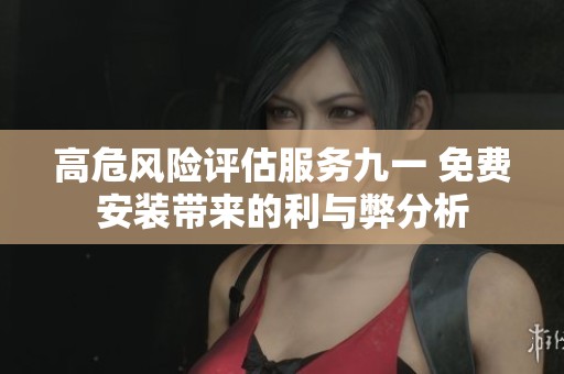 高危风险评估服务九一 免费安装带来的利与弊分析