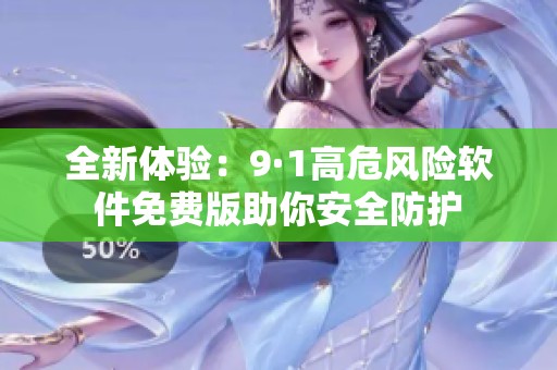 全新体验：9·1高危风险软件免费版助你安全防护