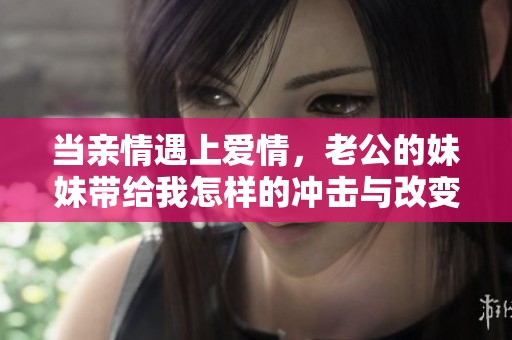 当亲情遇上爱情，老公的妹妹带给我怎样的冲击与改变