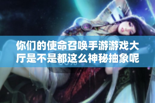 你们的使命召唤手游游戏大厅是不是都这么神秘抽象呢？