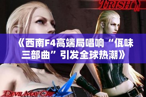 《西南F4高端局唱响“佤味三部曲”引发全球热潮》