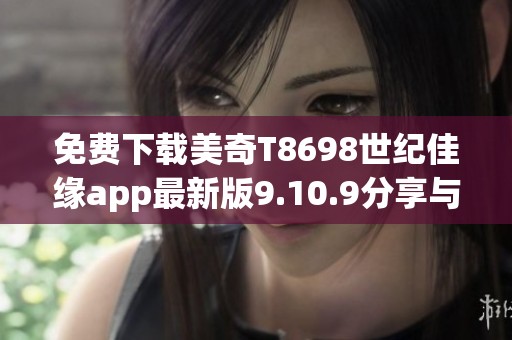 免费下载美奇T8698世纪佳缘app最新版9.10.9分享与评测