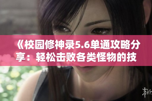 《校园修神录5.6单通攻略分享：轻松击败各类怪物的技巧》