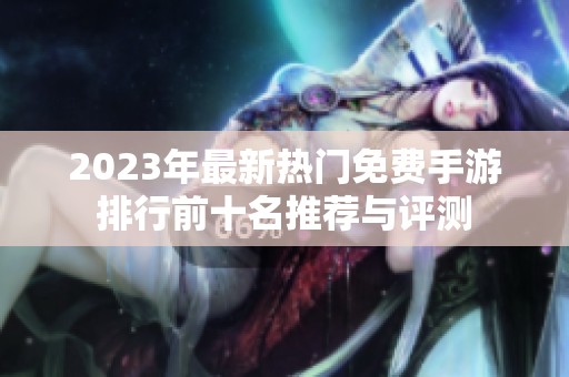 2023年最新热门免费手游排行前十名推荐与评测