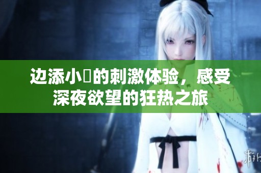 边添小泬的刺激体验，感受深夜欲望的狂热之旅