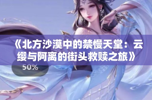 《北方沙漠中的禁慢天堂：云缨与阿离的街头救赎之旅》