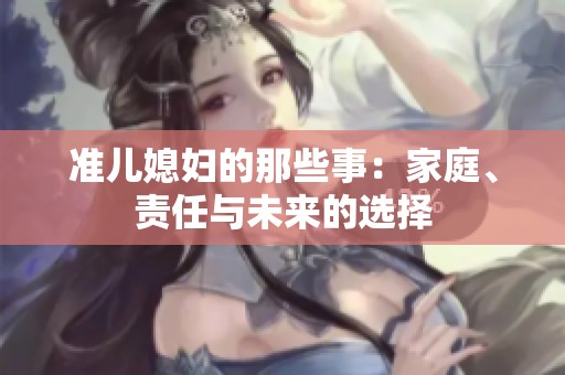 准儿媳妇的那些事：家庭、责任与未来的选择