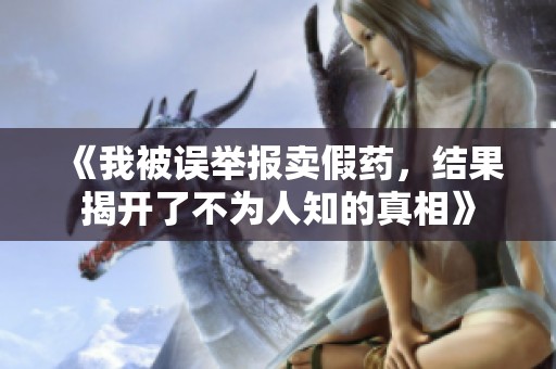 《我被误举报卖假药，结果揭开了不为人知的真相》