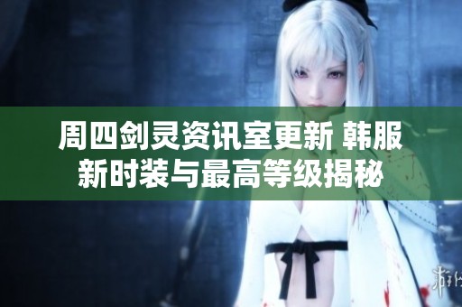 周四剑灵资讯室更新 韩服新时装与最高等级揭秘